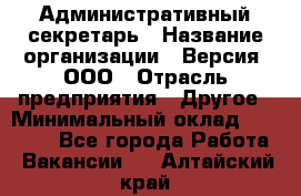 Административный секретарь › Название организации ­ Версия, ООО › Отрасль предприятия ­ Другое › Минимальный оклад ­ 25 000 - Все города Работа » Вакансии   . Алтайский край